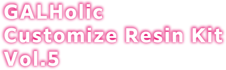 GALHolic Customize Resin Kit Vol.5