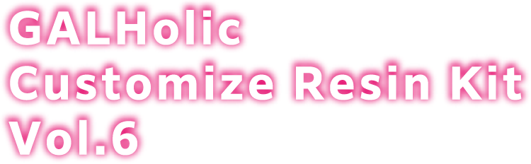 GALHolic Customize Resin Kit Vol.6